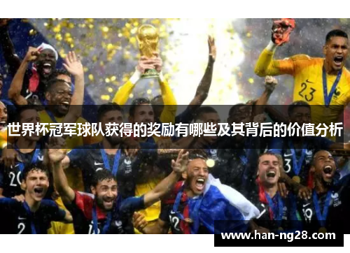 世界杯冠军球队获得的奖励有哪些及其背后的价值分析 世界杯冠军球队获得的奖励有哪些及其背后的价值分析