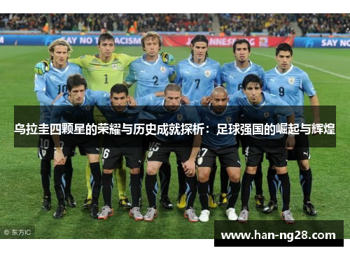 乌拉圭四颗星的荣耀与历史成就探析:足球强国的崛起与辉煌 乌拉圭四颗星的荣耀与历史成就探析:足球强国的崛起与辉煌