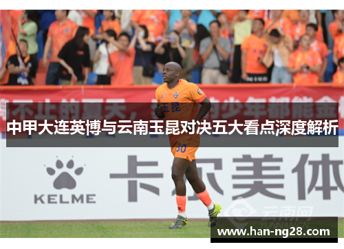 中甲大连英博与云南玉昆对决五大看点深度解析 中甲大连英博与云南玉昆对决五大看点深度解析