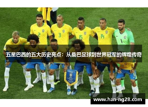 五星巴西的五大历史亮点:从桑巴足球到世界冠军的辉煌传奇 五星巴西的五大历史亮点:从桑巴足球到世界冠军的辉煌传奇