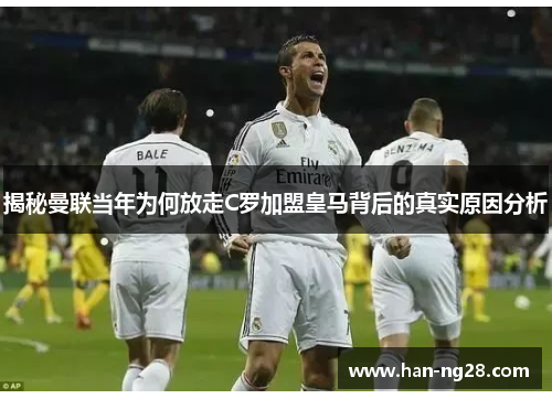 揭秘曼联当年为何放走C罗加盟皇马背后的真实原因分析