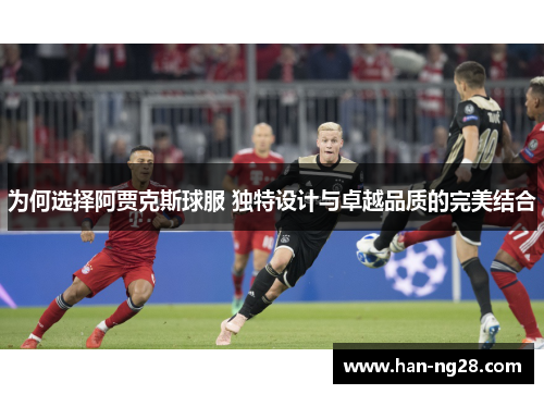 为何选择阿贾克斯球服 独特设计与卓越品质的完美结合 为何选择阿贾克斯球服 独特设计与卓越品质的完美结合