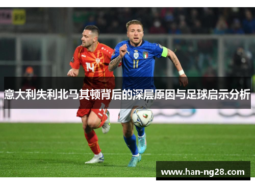 意大利失利北马其顿背后的深层原因与足球启示分析 意大利失利北马其顿背后的深层原因与足球启示分析