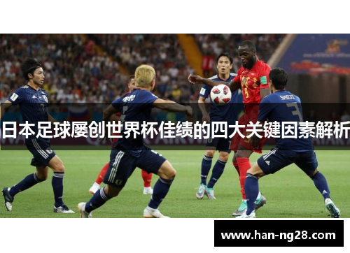 日本足球屡创世界杯佳绩的四大关键因素解析