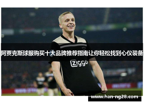 阿贾克斯球服购买十大品牌推荐指南让你轻松找到心仪装备 阿贾克斯球服购买十大品牌推荐指南让你轻松找到心仪装备