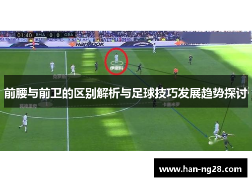 前腰与前卫的区别解析与足球技巧发展趋势探讨