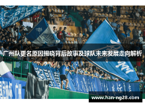 广州队更名原因揭晓背后故事及球队未来发展走向解析