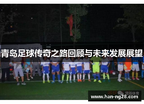 青岛足球传奇之路回顾与未来发展展望 青岛足球传奇之路回顾与未来发展展望