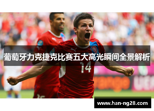 葡萄牙力克捷克比赛五大高光瞬间全景解析