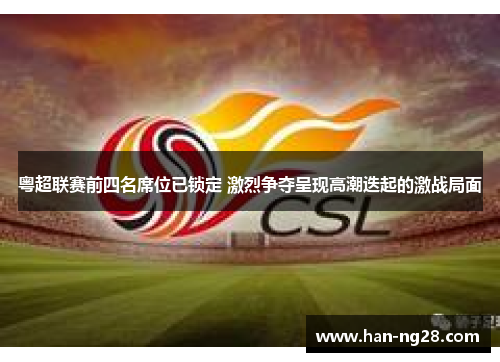 粤超联赛前四名席位已锁定 激烈争夺呈现高潮迭起的激战局面 粤超联赛前四名席位已锁定 激烈争夺呈现高潮迭起的激战局面