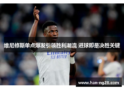维尼修斯单点爆发引领胜利潮流 进球即是决胜关键
