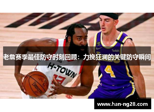 老詹赛季最佳防守时刻回顾：力挽狂澜的关键防守瞬间