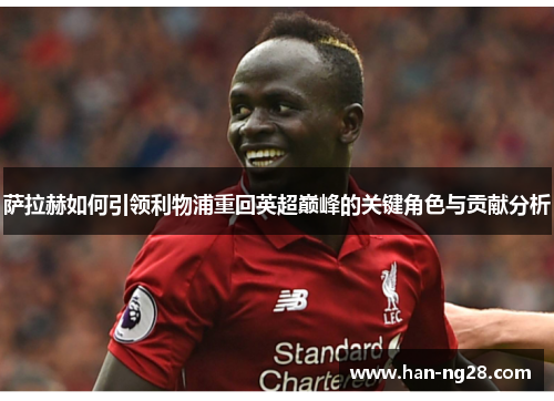 萨拉赫如何引领利物浦重回英超巅峰的关键角色与贡献分析