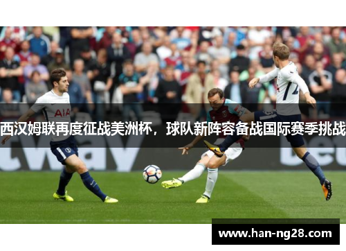 西汉姆联再度征战美洲杯，球队新阵容备战国际赛季挑战