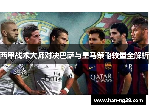 西甲战术大师对决巴萨与皇马策略较量全解析