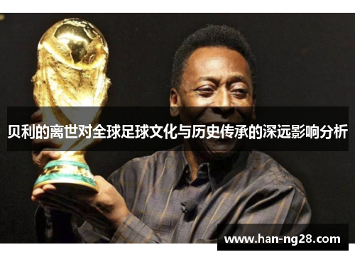 贝利的离世对全球足球文化与历史传承的深远影响分析