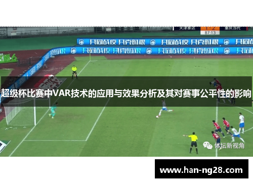 超级杯比赛中VAR技术的应用与效果分析及其对赛事公平性的影响 超级杯比赛中VAR技术的应用与效果分析及其对赛事公平性的影响