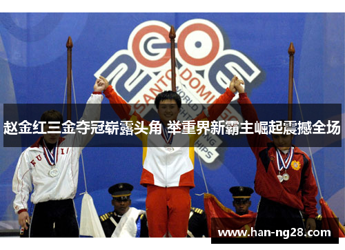 赵金红三金夺冠崭露头角 举重界新霸主崛起震撼全场