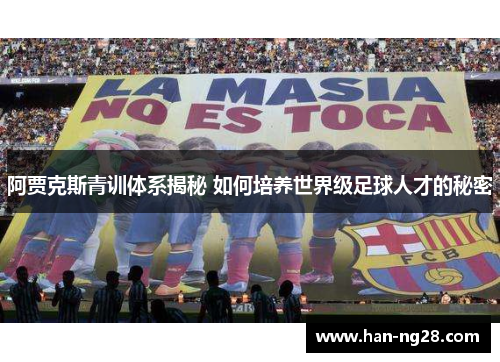 阿贾克斯青训体系揭秘 如何培养世界级足球人才的秘密