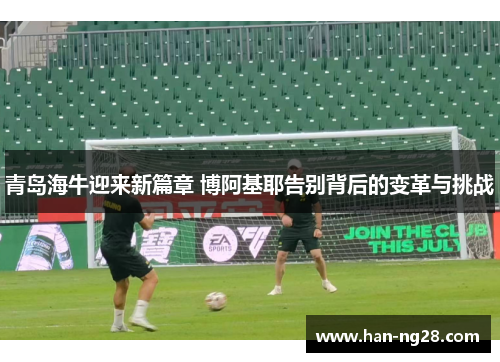 青岛海牛迎来新篇章 博阿基耶告别背后的变革与挑战