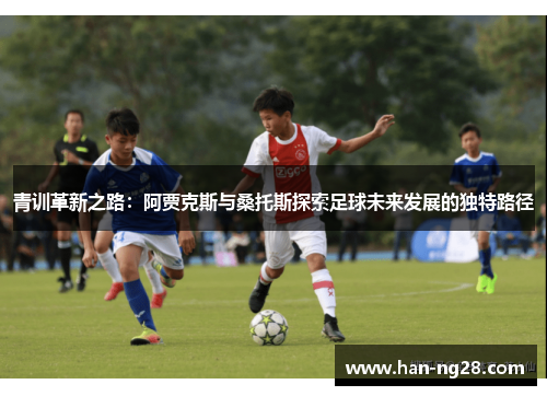 青训革新之路:阿贾克斯与桑托斯探索足球未来发展的独特路径 青训革新之路:阿贾克斯与桑托斯探索足球未来发展的独特路径