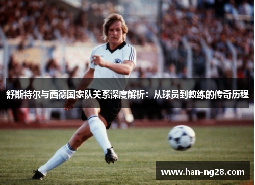 舒斯特尔与西德国家队关系深度解析:从球员到教练的传奇历程 舒斯特尔与西德国家队关系深度解析:从球员到教练的传奇历程