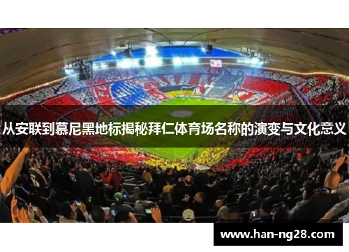 从安联到慕尼黑地标揭秘拜仁体育场名称的演变与文化意义