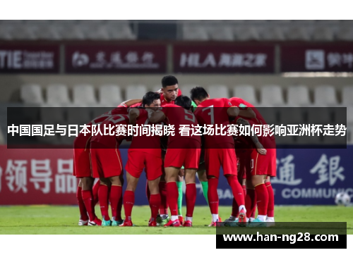 中国国足与日本队比赛时间揭晓 看这场比赛如何影响亚洲杯走势