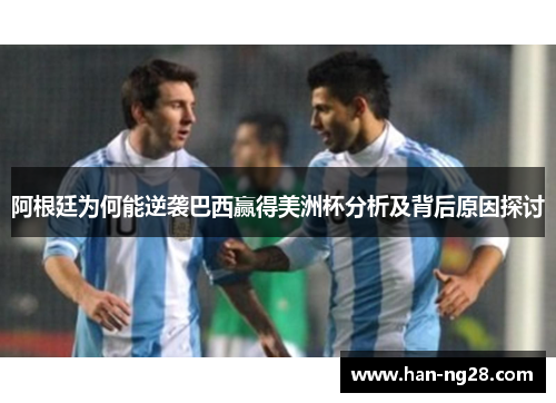 阿根廷为何能逆袭巴西赢得美洲杯分析及背后原因探讨 阿根廷为何能逆袭巴西赢得美洲杯分析及背后原因探讨