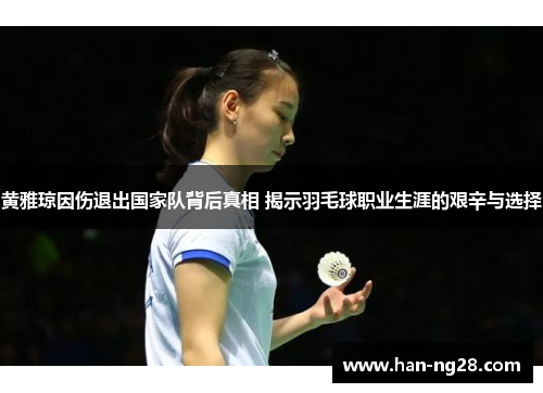 黄雅琼因伤退出国家队背后真相 揭示羽毛球职业生涯的艰辛与选择
