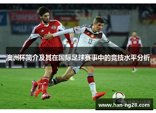 澳洲杯简介及其在国际足球赛事中的竞技水平分析 澳洲杯简介及其在国际足球赛事中的竞技水平分析