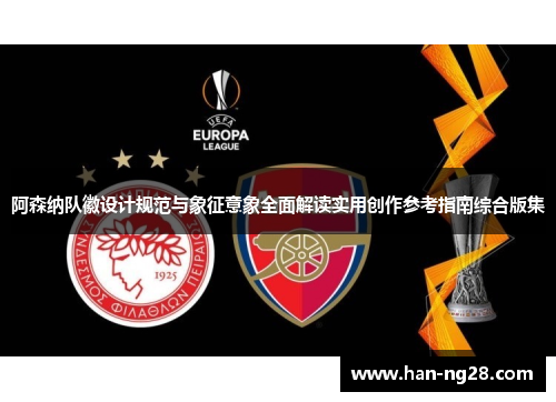 阿森纳队徽设计规范与象征意象全面解读实用创作参考指南综合版集
