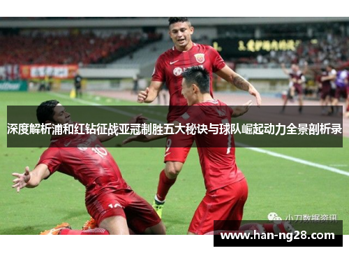 深度解析浦和红钻征战亚冠制胜五大秘诀与球队崛起动力全景剖析录 深度解析浦和红钻征战亚冠制胜五大秘诀与球队崛起动力全景剖析录