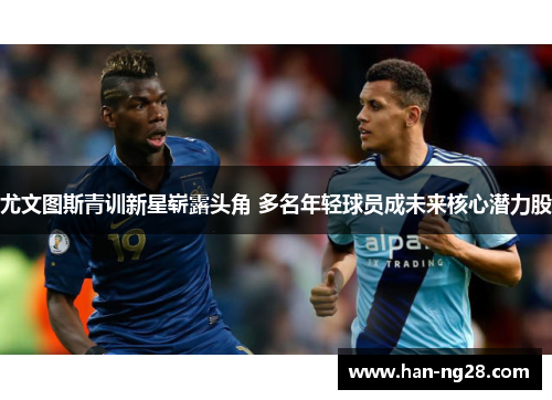 尤文图斯青训新星崭露头角 多名年轻球员成未来核心潜力股