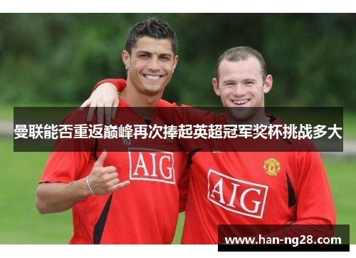 曼联能否重返巅峰再次捧起英超冠军奖杯挑战多大