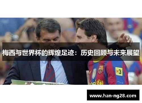 梅西与世界杯的辉煌足迹：历史回顾与未来展望