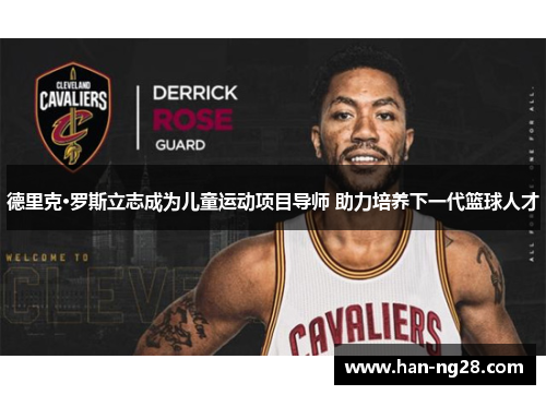 德里克·罗斯立志成为儿童运动项目导师 助力培养下一代篮球人才