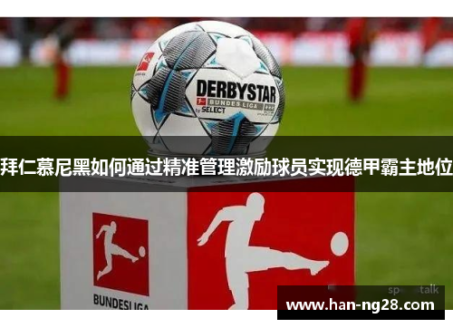 拜仁慕尼黑如何通过精准管理激励球员实现德甲霸主地位