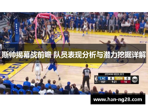斯帅揭幕战前瞻 队员表现分析与潜力挖掘详解