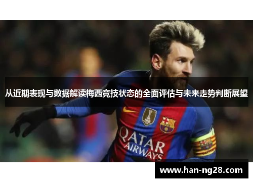 从近期表现与数据解读梅西竞技状态的全面评估与未来走势判断展望
