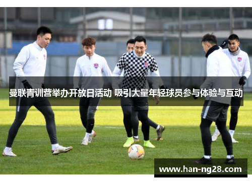 曼联青训营举办开放日活动 吸引大量年轻球员参与体验与互动 曼联青训营举办开放日活动 吸引大量年轻球员参与体验与互动