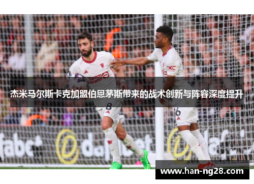 杰米马尔斯卡克加盟伯恩茅斯带来的战术创新与阵容深度提升