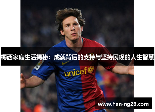 梅西家庭生活揭秘：成就背后的支持与坚持展现的人生智慧