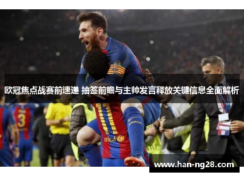 欧冠焦点战赛前速递 抽签前瞻与主帅发言释放关键信息全面解析