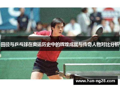 田径与乒乓球在奥运历史中的辉煌成就与传奇人物对比分析