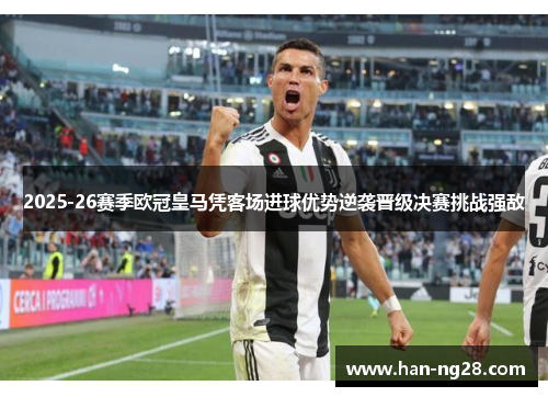 2025-26赛季欧冠皇马凭客场进球优势逆袭晋级决赛挑战强敌