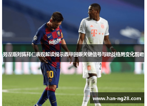 努涅斯对阵拜仁表现解读揭示西甲回暖关键信号与欧战格局变化前瞻