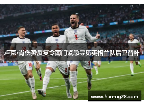 卢克·肖伤势反复令南门紧急寻觅英格兰队后卫替补