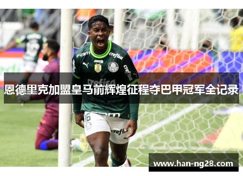 恩德里克加盟皇马前辉煌征程夺巴甲冠军全记录