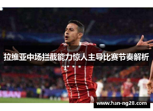 拉维亚中场拦截能力惊人主导比赛节奏解析